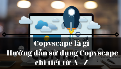 Copyscape là gì & Hướng dẫn sử dụng Copyscape chi tiết từ A - Z