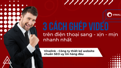 3 cách ghép video sang, xịn, mịn trên điện thoại Android và Iphone nhanh nhất