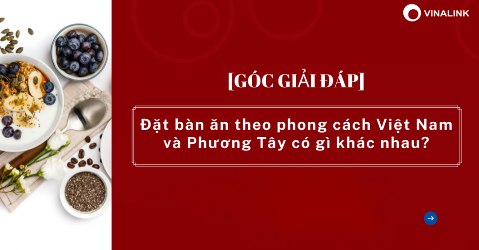 Đặt bàn theo phong cách Việt Nam và Châu Âu có gì khác nhau